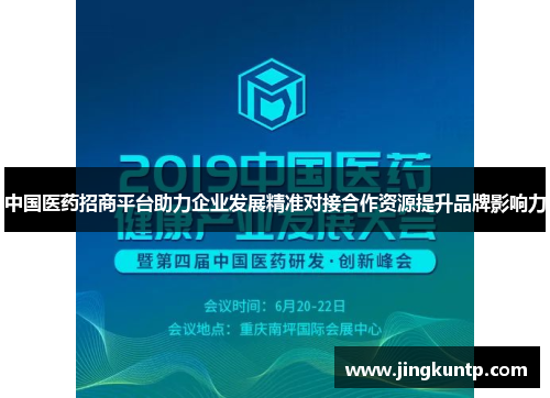 中国医药招商平台助力企业发展精准对接合作资源提升品牌影响力