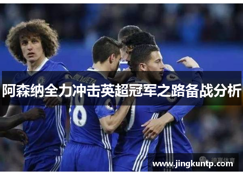 阿森纳全力冲击英超冠军之路备战分析